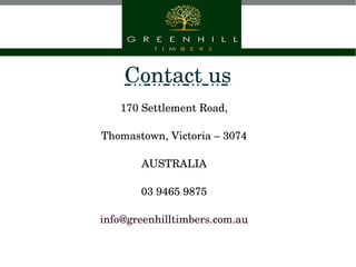 Contact us
170 Settlement Road,
Thomastown, Victoria – 3074
AUSTRALIA
03 9465 9875
info@greenhilltimbers.com.au
 