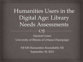 Harriett Green
University of Illinois at Urbana-Champaign
NFAIS Humanities Roundtable XII
September 30, 2013
 