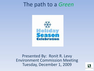 The path to a Green
Presented By: Ronit R. Levy
Environment Commission Meeting
Tuesday, December 1, 2009
 