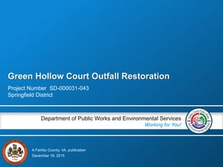 A Fairfax County, VA, publication
Department of Public Works and Environmental Services
Working for You!
Green Hollow Court Outfall Restoration
Project Number SD-000031-043
Springfield District
December 18, 2015
 