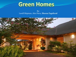 Green Homes By: Lavell Shipman, Alex Parra, Sheena Tagalicod 