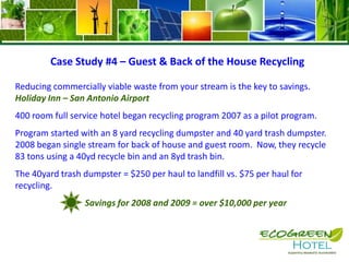 What Certification is right for my hotel? Green Globe Certification: (www.greenglobecertification.com) This is a certification label for sustainability in both management and operations. Certification criteria cover several areas, including sustainable management and social economic, cultural heritage, and environmental aspects of sustainability. The program’s criteria are also updated annually to ensure international compliance. Rating: Must achieve threshold of at least 35% of the total 1,000 pointsGreen Key®: (www.greenkeyglobal.com) The Eco-Rating program is specifically designed for hotel operations to rank, certify and inspect green initiatives. Based upon a comprehensive environmental self-assessment, hotels are ranked and provided with guidance on how to “unlock” opportunities. The program assesses the five main operational areas of a property and covers nine sustainable practices. An on-site inspection may be conducted to confirm green hotel rating. Rating: One to Five Green KeysRecognized/Chosen by: Carlson Hotels, Hyatt Hotels, Motel 6,MGM Resorts International, Sofitel, Fairmont Hotels & Resorts and Accor in the U.S/North America region.
