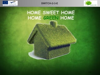 SWITCH-2-3-E   LOGO

HOME SWEET HOME
HOME GREEN HOME




                    page 1
 