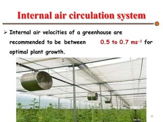 Internal air circulation system
 Internal air velocities of a greenhouse are
recommended to be between 0.5 to 0.7 ms-1 for
optimal plant growth.
26
 