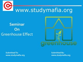 www.studymafia.org
SubmittedTo: Submitted By:
www.studymafia.org www.studymafia.org
Seminar
On
Greenhouse Effect
 
