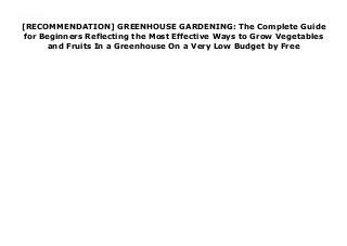 [RECOMMENDATION] GREENHOUSE GARDENING: The Complete Guide
for Beginners Reflecting the Most Effective Ways to Grow Vegetables
and Fruits In a Greenhouse On a Very Low Budget by Free
Download GREENHOUSE GARDENING: The Complete Guide for Beginners Reflecting the Most Effective Ways to Grow Vegetables and Fruits In a Greenhouse On a Very Low Budget Ebook Online
 