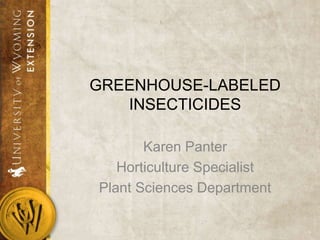 GREENHOUSE-LABELED
INSECTICIDES
Karen Panter
Horticulture Specialist
Plant Sciences Department
 