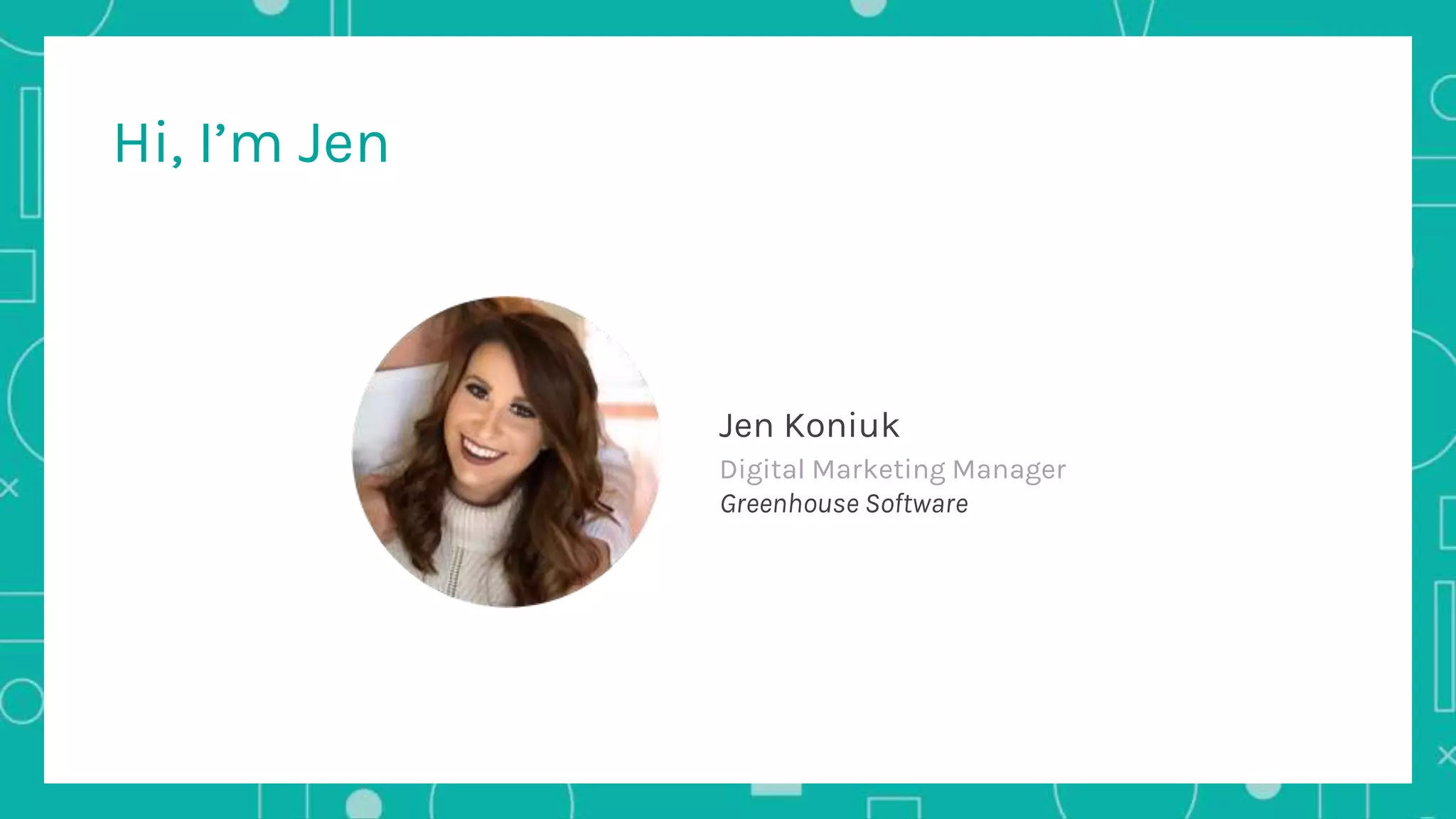 Hi, I’m Jen
Jen Koniuk
Digital Marketing Manager
Greenhouse Software
 
