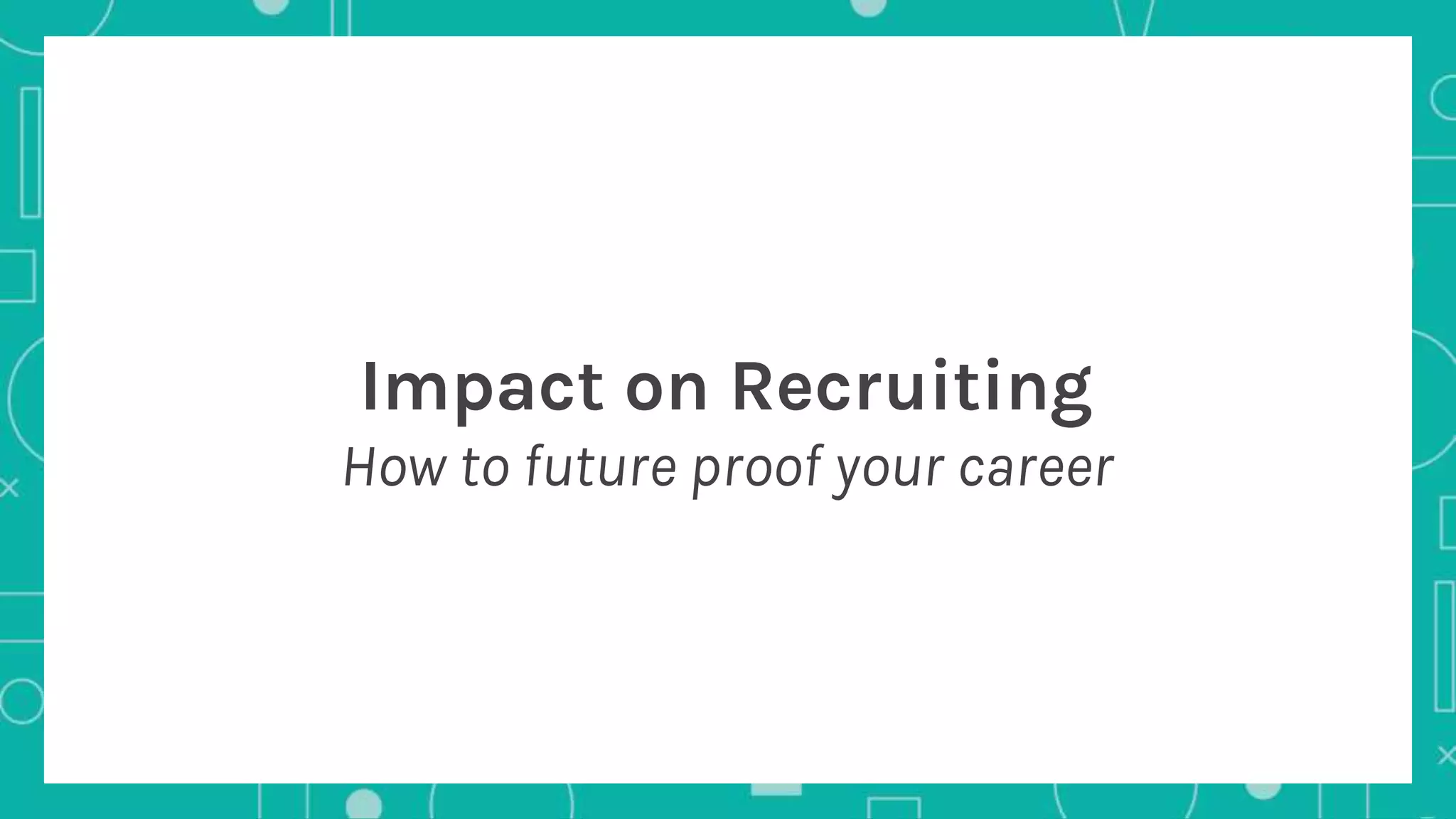 Impact on Recruiting
How to future proof your career
 