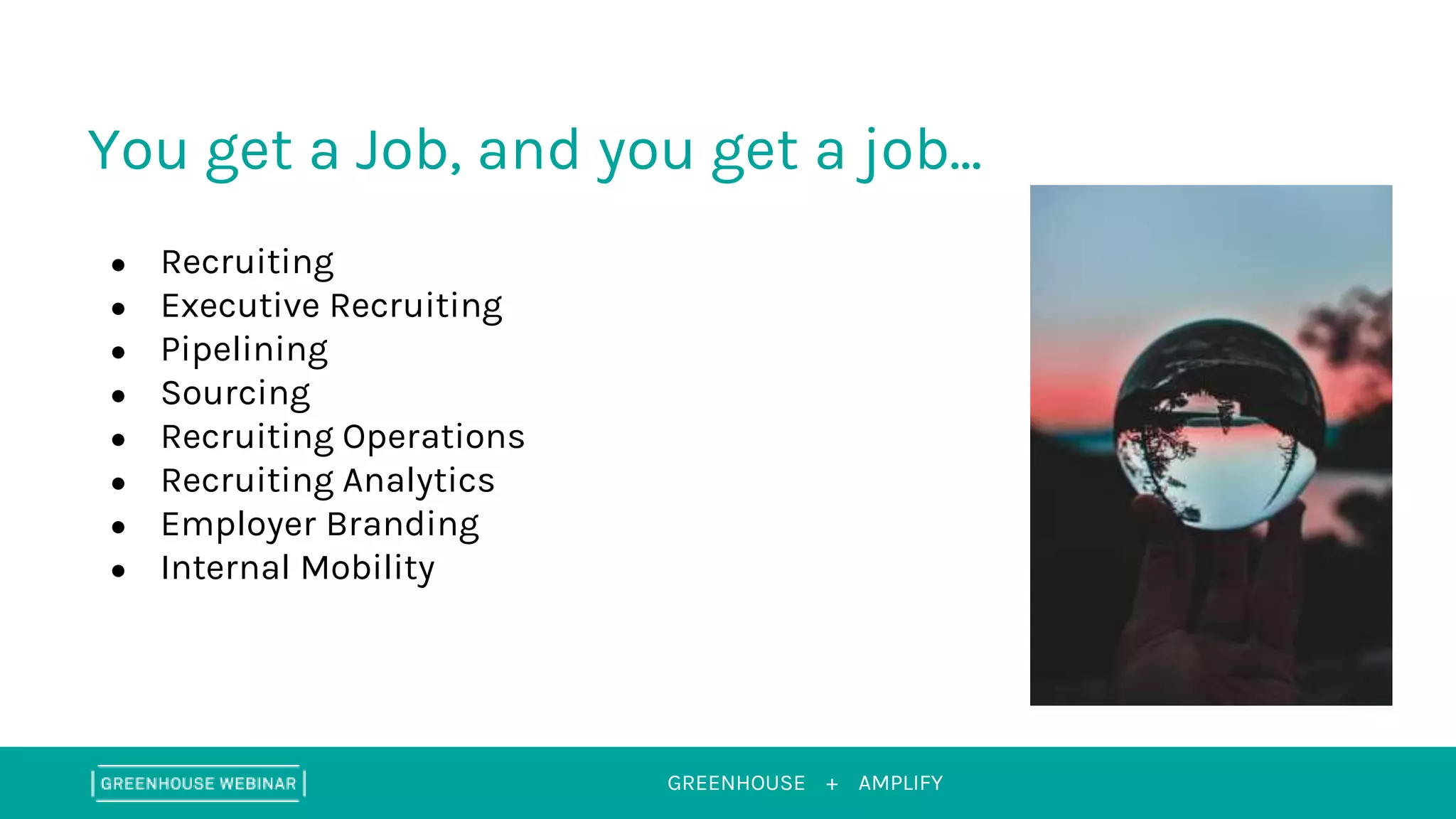 GREENHOUSE + AMPLIFY
You get a Job, and you get a job...
● Recruiting
● Executive Recruiting
● Pipelining
● Sourcing
● Recruiting Operations
● Recruiting Analytics
● Employer Branding
● Internal Mobility
 