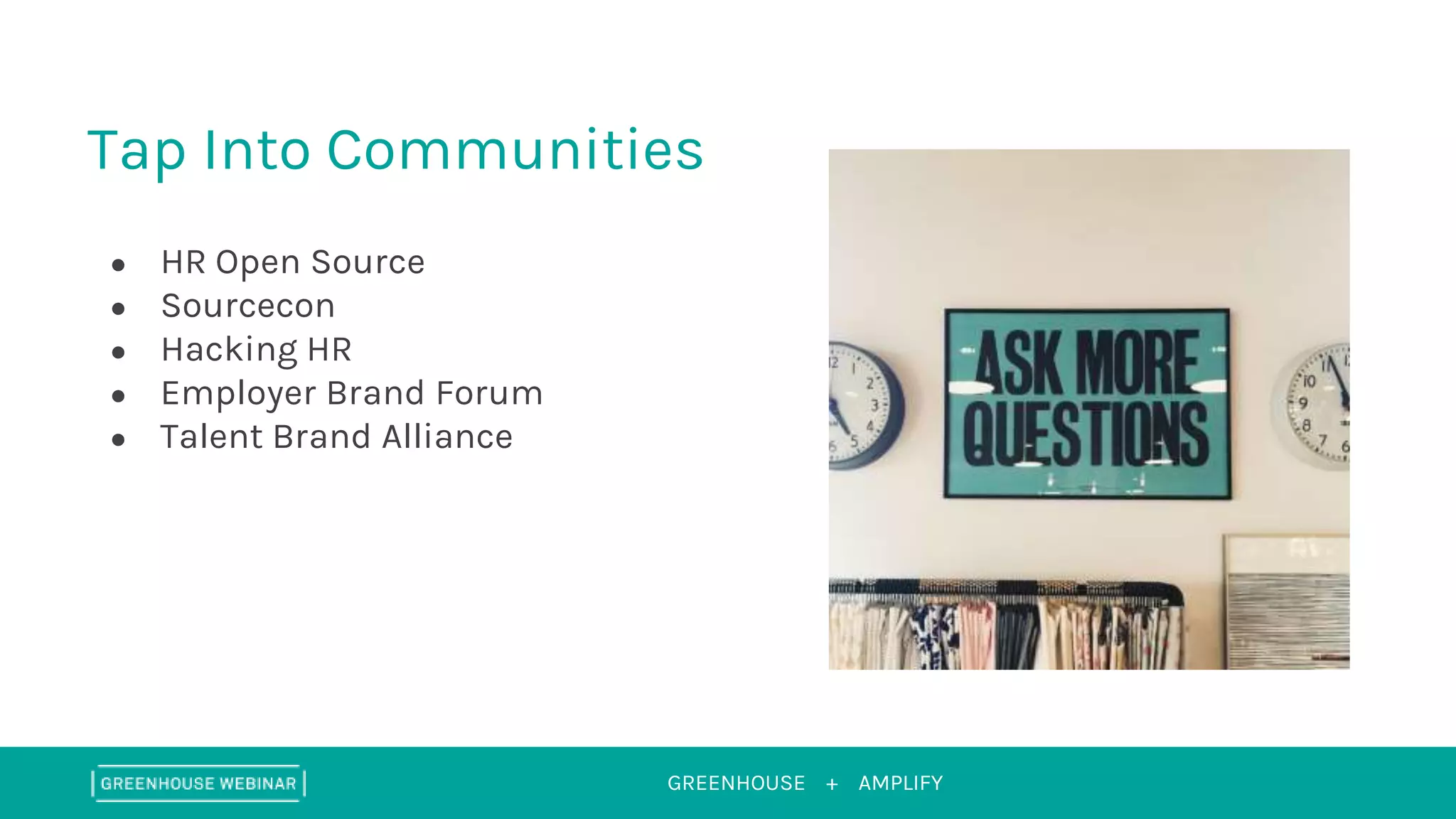 GREENHOUSE + AMPLIFY
Tap Into Communities
● HR Open Source
● Sourcecon
● Hacking HR
● Employer Brand Forum
● Talent Brand Alliance
 
