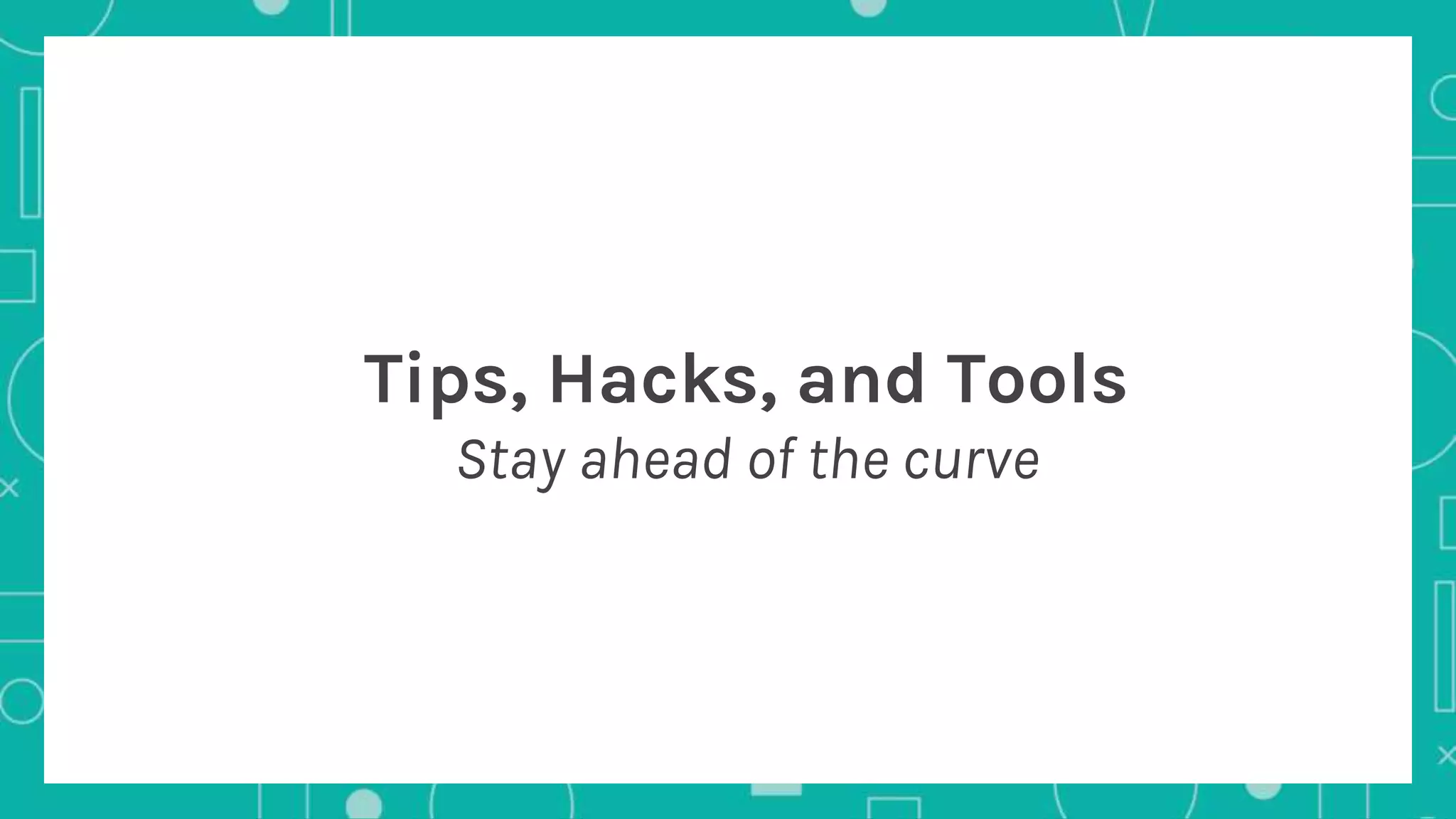 Tips, Hacks, and Tools
Stay ahead of the curve
 