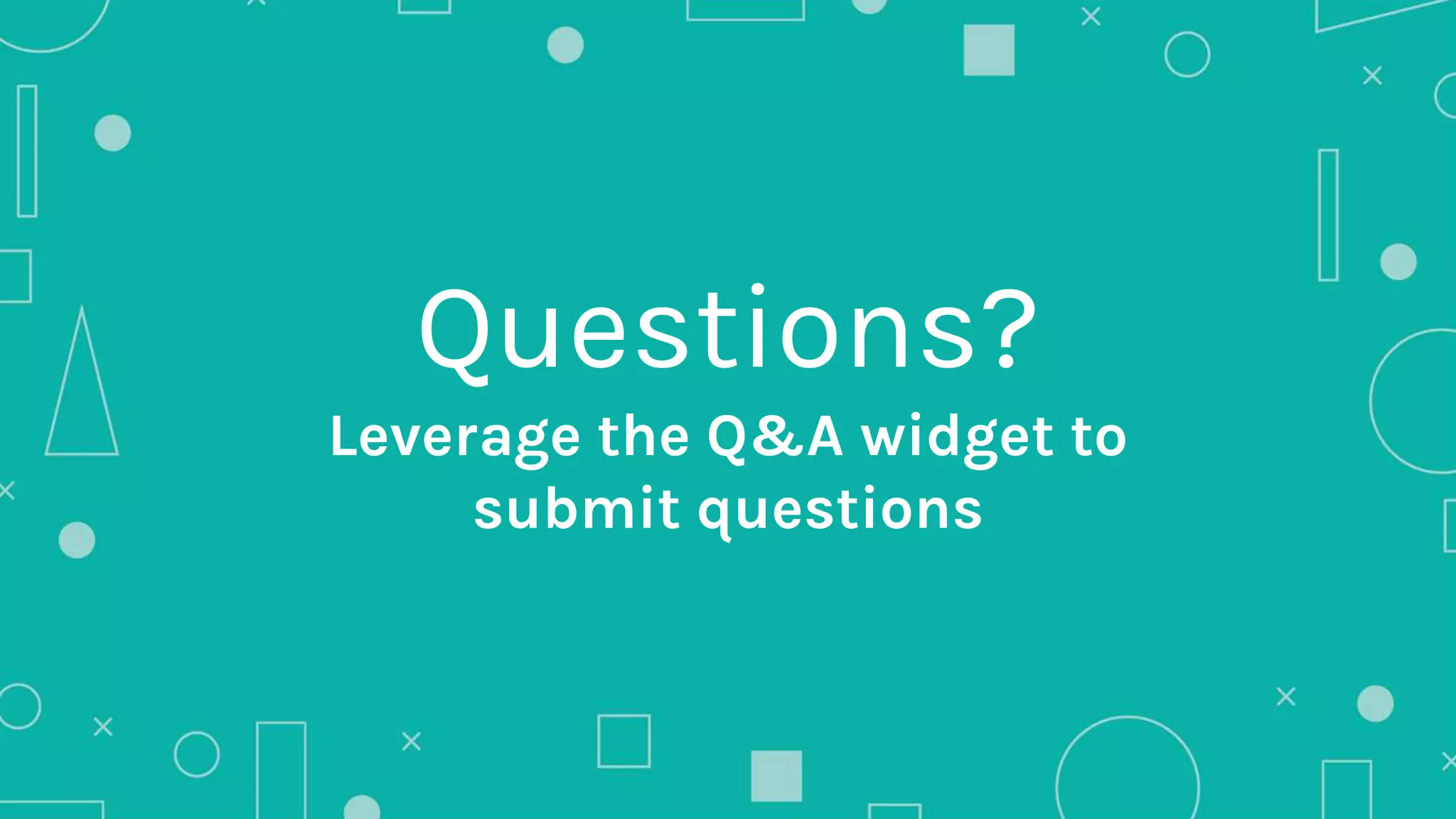Questions?
Leverage the Q&A widget to
submit questions
 