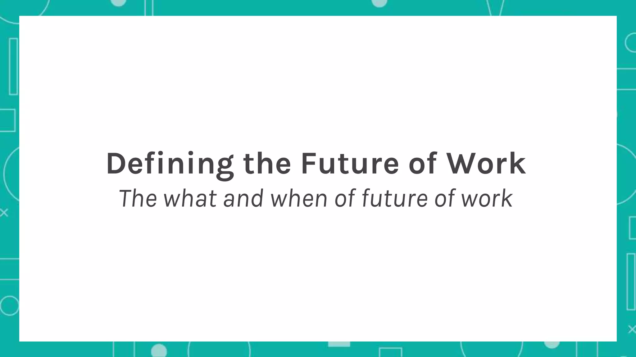 Defining the Future of Work
The what and when of future of work
 