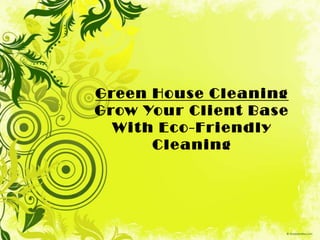 Green House Cleaning  Grow Your Client Base With Eco-Friendly Cleaning 