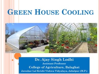 GREEN HOUSE COOLING
Dr. Ajay Singh Lodhi
Assistant Professor
College of Agriculture, Balaghat
Jawahar Lal Krishi Vishwa Vidyalaya, Jabalpur (M.P.)
 