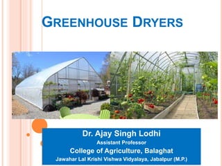 GREENHOUSE DRYERS
Dr. Ajay Singh Lodhi
Assistant Professor
College of Agriculture, Balaghat
Jawahar Lal Krishi Vishwa Vidyalaya, Jabalpur (M.P.)
 