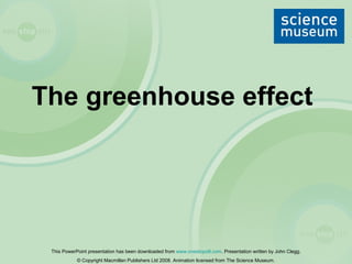 The greenhouse effect

This PowerPoint presentation has been downloaded from www.onestopclil.com. Presentation written by John Clegg.
© Copyright Macmillan Publishers Ltd 2008. Animation licensed from The Science Museum.

 