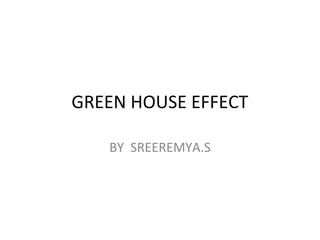 GREEN HOUSE EFFECT
BY SREEREMYA.S
 