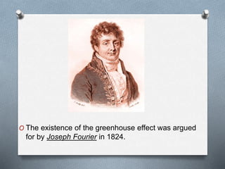 O The existence of the greenhouse effect was argued
for by Joseph Fourier in 1824.
 