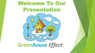 Welcome To Our
Presentation
Greenhouse Effect
 