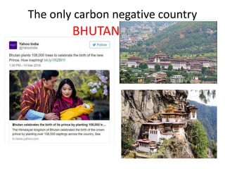 The only carbon negative country
BHUTAN
 