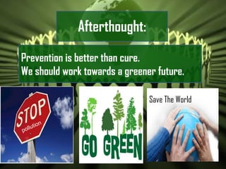 Prevention is better than cure.
We should work towards a greener future.
Afterthought:
Save The World
 