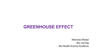 GREENHOUSE EFFECT
-Mamata Dhakal
- Bsc nursing
- Yeti Health Science Academy
 