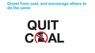 Divest from coal, and encourage others to
do the same
 