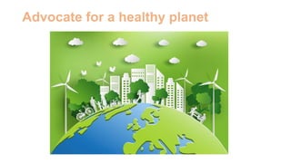 Advocate for a healthy planet
 