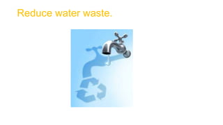 Reduce water waste.
 