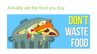 Actually eat the food you buy
 