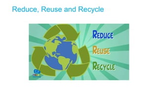 Reduce, Reuse and Recycle
 