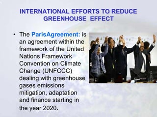 INTERNATIONAL EFFORTS TO REDUCE
GREENHOUSE EFFECT
• The ParisAgreement: is
an agreement within the
framework of the United...
