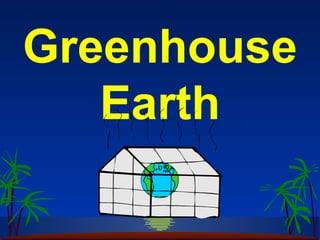 Greenhouse
   Earth
 