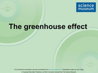 The greenhouse effect   This PowerPoint presentation has been downloaded from  www.onestopclil.com . Presentation written by John Clegg.  © Copyright Macmillan Publishers Ltd 2008.  Animation licensed from The Science Museum.  