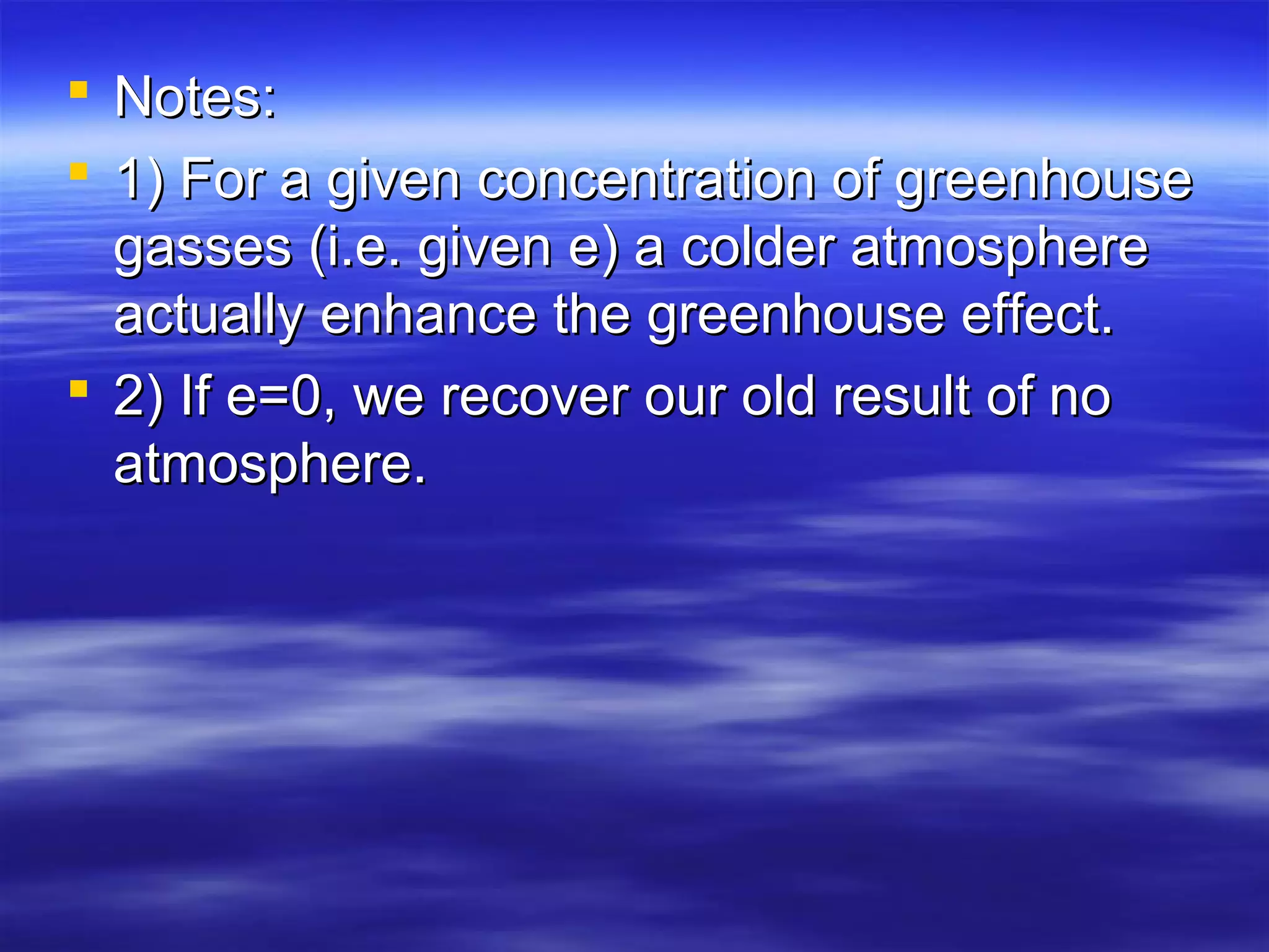  Notes:Notes:
 1) For a given concentration of greenhouse1) For a given concentration of greenhouse
gasses (i.e. given e) a colder atmospheregasses (i.e. given e) a colder atmosphere
actually enhance the greenhouse effect.actually enhance the greenhouse effect.
 2) If e=0, we recover our old result of no2) If e=0, we recover our old result of no
atmosphere.atmosphere.
 