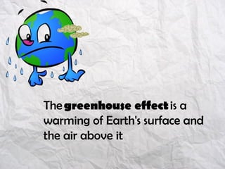 The greenhouse effect is a
warming of Earth's surface and
the air above it
 