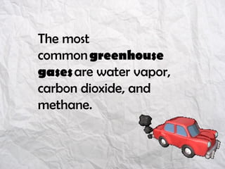 The most
common greenhouse
gases are water vapor,
carbon dioxide, and
methane.
 