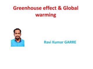 Greenhouse effect & Global
warming
Ravi Kumar GARRE
 
