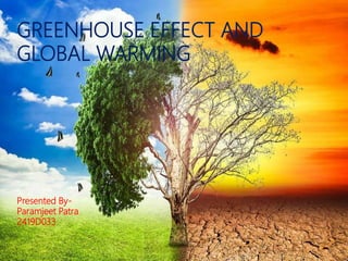 GREENHOUSE EFFECT AND
GLOBAL WARMING
Presented By-
Paramjeet Patra
2419D033
 