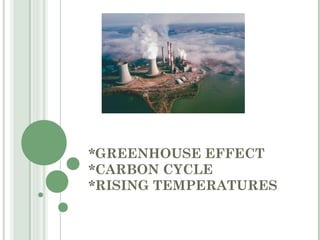 *GREENHOUSE EFFECT
*CARBON CYCLE
*RISING TEMPERATURES
 