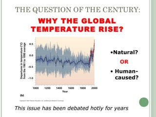 THE QUESTION OF THE CENTURY:
•Natural?
OR
• Human-
caused?
WHY THE GLOBAL
TEMPERATURE RISE?
This issue has been debated hotly for years
 