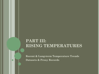 PART III:
RISING TEMPERATURES
Recent & Long-term Temperature Trends
Datasets & Proxy Records
 