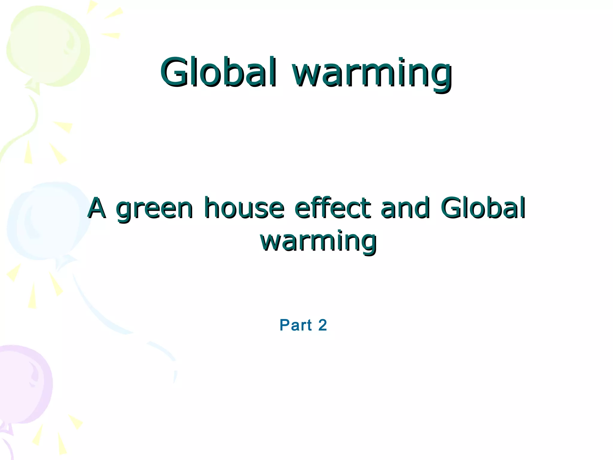 Global warming

A green house effect and Global
warming
Part 2

 
