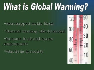 What is Global Warming? Heat trapped inside Earth General warming effect created Increase in air and ocean temperatures Vital issue in society 