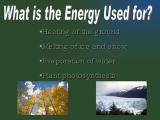What is the Energy Used for? Heating of the ground  Melting of ice and snow Evaporation of water Plant photosynthesis 