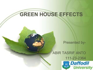 GREEN HOUSE EFFECTS 
Presented by- 
ABIR TASRIF ANTO 
111-23-2364 
 