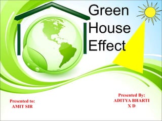 Green
House
Effect
Presented By:
ADITYA BHARTI
X D
Presented to:
AMIT SIR
 