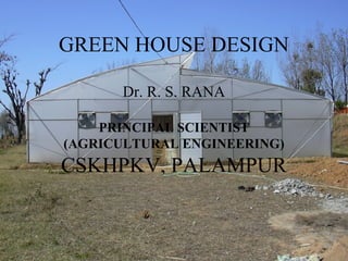 GREEN HOUSE DESIGN
Dr. R. S. RANA
PRINCIPAL SCIENTIST
(AGRICULTURAL ENGINEERING)
CSKHPKV, PALAMPUR
 
